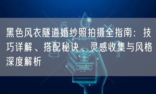黑色风衣隧道婚纱照拍摄全指南：技巧详解、搭配秘诀、灵感收集与风格深度解析