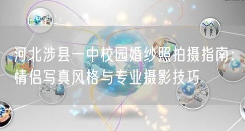河北涉县一中校园婚纱照拍摄指南：情侣写真风格与专业摄影技巧