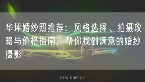 华坪婚纱照推荐:风格选择、拍摄攻略与价格指南,帮你找到满意的婚纱摄影