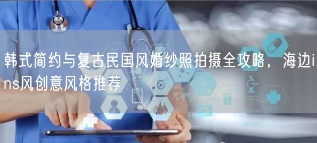 韩式简约与复古民国风婚纱照拍摄全攻略，海边ins风创意风格推荐