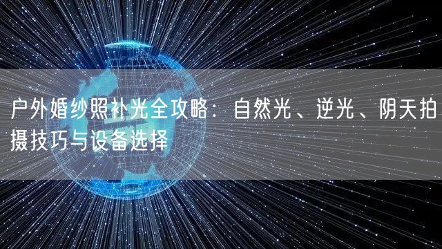 户外婚纱照补光全攻略：自然光、逆光、阴天拍摄技巧与设备选择