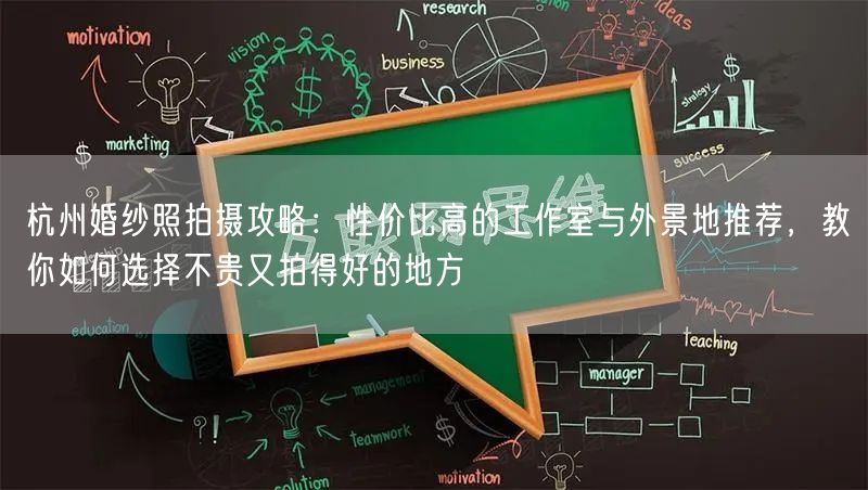 杭州婚纱照拍摄攻略：性价比高的工作室与外景地推荐，教你如何选择不贵又拍得好的地方