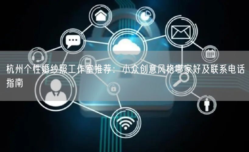 杭州个性婚纱照工作室推荐：小众创意风格哪家好及联系电话指南