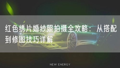红色绣片婚纱照拍摄全攻略：从搭配到修图技巧详解