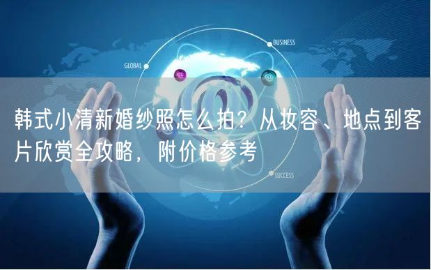 韩式小清新婚纱照怎么拍？从妆容、地点到客片欣赏全攻略，附价格参考