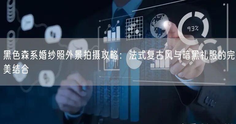黑色森系婚纱照外景拍摄攻略：法式复古风与暗黑礼服的完美结合