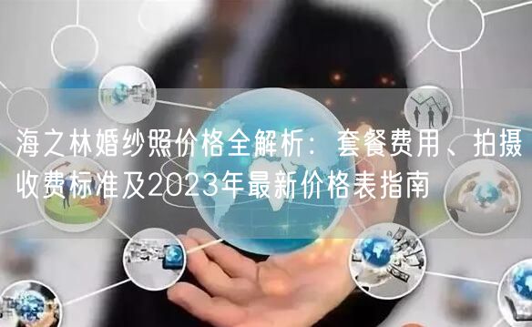 海之林婚纱照价格全解析：套餐费用、拍摄收费标准及2023年最新价格表指南