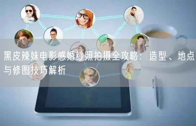 黑皮辣妹电影感婚纱照拍摄全攻略：造型、地点与修图技巧解析