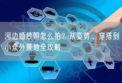 河边婚纱照怎么拍？从姿势、穿搭到小众外景地全攻略