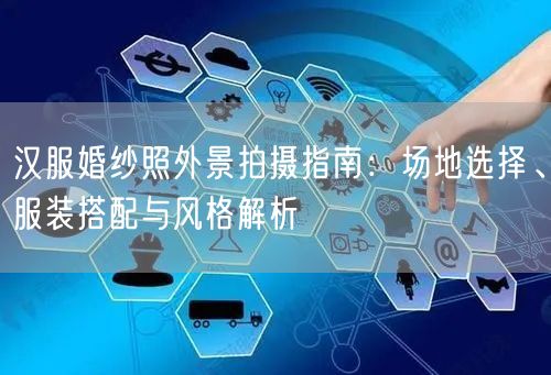 汉服婚纱照外景拍摄指南：场地选择、服装搭配与风格解析