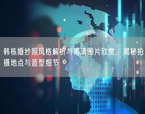 韩栋婚纱照风格解析与高清图片欣赏，揭秘拍摄地点与造型细节