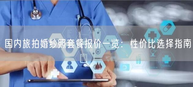 国内旅拍婚纱照套餐报价一览：性价比选择指南