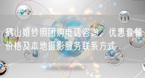 鹤山婚纱照团购电话咨询，优惠套餐价格及本地摄影服务联系方式