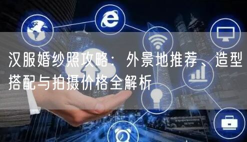 汉服婚纱照攻略：外景地推荐、造型搭配与拍摄价格全解析