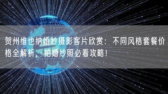 贺州维也纳婚纱摄影客片欣赏：不同风格套餐价格全解析，拍婚纱照必看攻略！