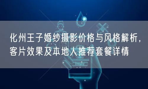 化州王子婚纱摄影价格与风格解析，客片效果及本地人推荐套餐详情
