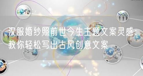 汉服婚纱照前世今生主题文案灵感：教你轻松写出古风创意文案