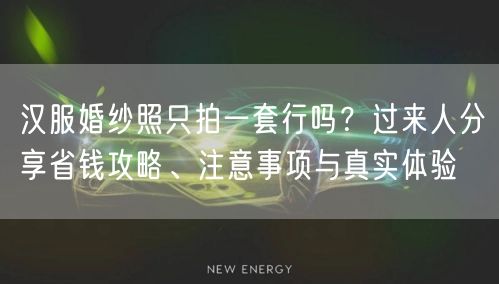 汉服婚纱照只拍一套行吗？过来人分享省钱攻略、注意事项与真实体验