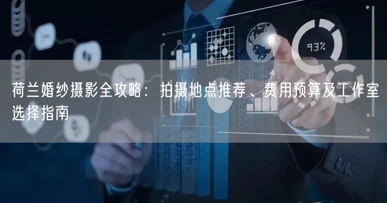 荷兰婚纱摄影全攻略：拍摄地点推荐、费用预算及工作室选择指南