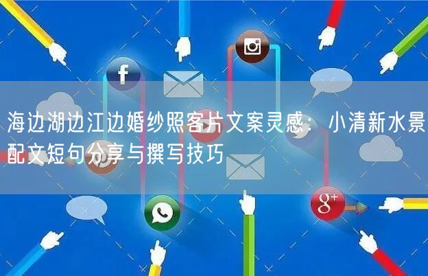 海边湖边江边婚纱照客片文案灵感：小清新水景配文短句分享与撰写技巧