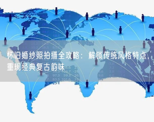 怀旧婚纱照拍摄全攻略：解锁传统风格特点，重现经典复古韵味