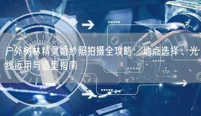 户外树林精灵婚纱照拍摄全攻略:地点选择、光线运用与造型指南