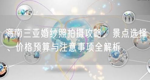 海南三亚婚纱照拍摄攻略：景点选择、价格预算与注意事项全解析