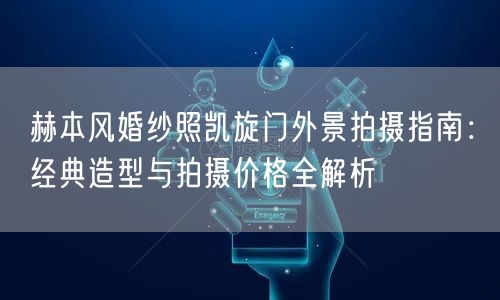 赫本风婚纱照凯旋门外景拍摄指南：经典造型与拍摄价格全解析