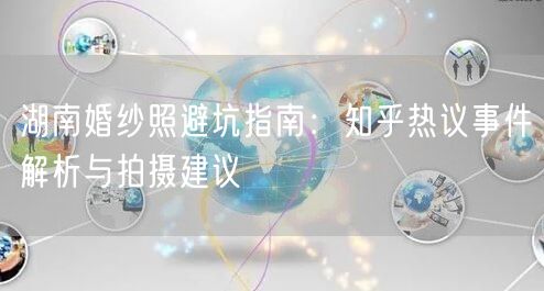 湖南婚纱照避坑指南：知乎热议事件解析与拍摄建议