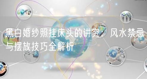 黑白婚纱照挂床头的讲究：风水禁忌与摆放技巧全解析