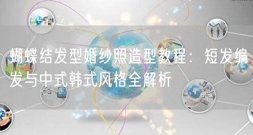 蝴蝶结发型婚纱照造型教程：短发编发与中式韩式风格全解析