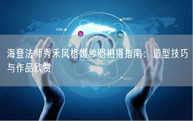 海登法师秀禾风格婚纱照拍摄指南：造型技巧与作品欣赏