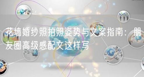 花墙婚纱照拍照姿势与文案指南：朋友圈高级感配文这样写