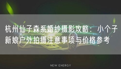 杭州仙子森系婚纱摄影攻略：小个子新娘户外拍摄注意事项与价格参考