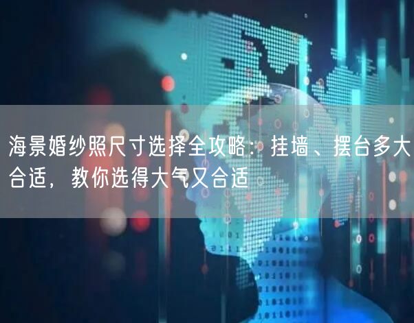 海景婚纱照尺寸选择全攻略：挂墙、摆台多大合适，教你选得大气又合适