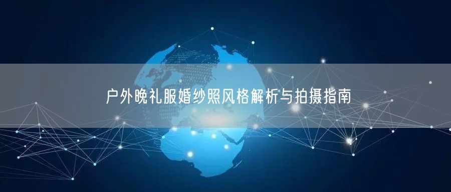 户外晚礼服婚纱照风格解析与拍摄指南