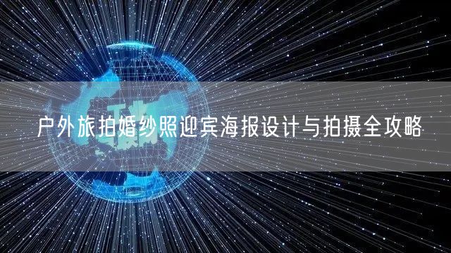 户外旅拍婚纱照迎宾海报设计与拍摄全攻略