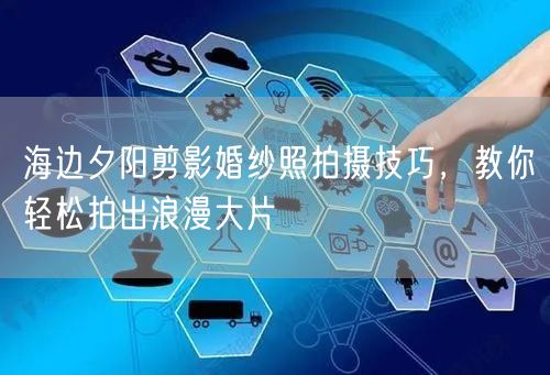 海边夕阳剪影婚纱照拍摄技巧，教你轻松拍出浪漫大片