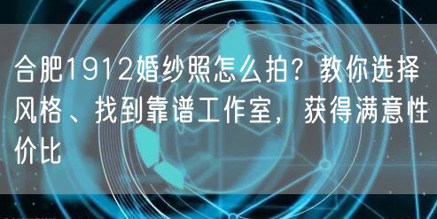 合肥1912婚纱照怎么拍？教你选择风格、找到靠谱工作室，获得满意性价比