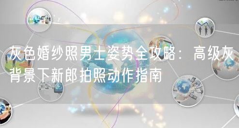 灰色婚纱照男士姿势全攻略:高级灰背景下新郎拍照动作指南