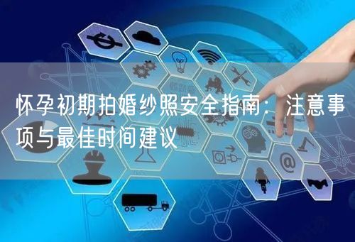怀孕初期拍婚纱照安全指南:注意事项与最佳时间建议
