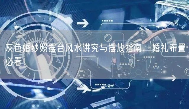 灰色婚纱照摆台风水讲究与摆放指南，婚礼布置必看！