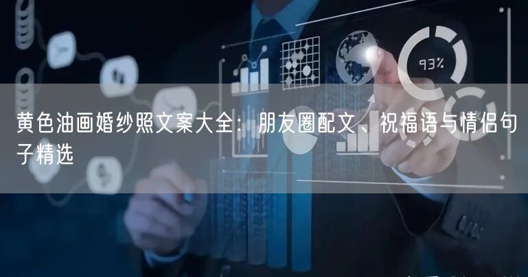 黄色油画婚纱照文案大全:朋友圈配文、祝福语与情侣句子精选