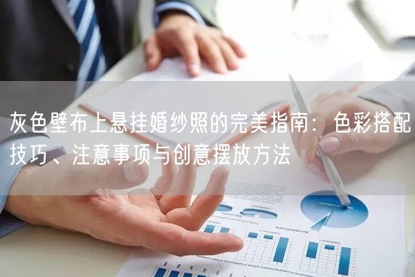 灰色壁布上悬挂婚纱照的完美指南:色彩搭配技巧、注意事项与创意摆放方法
