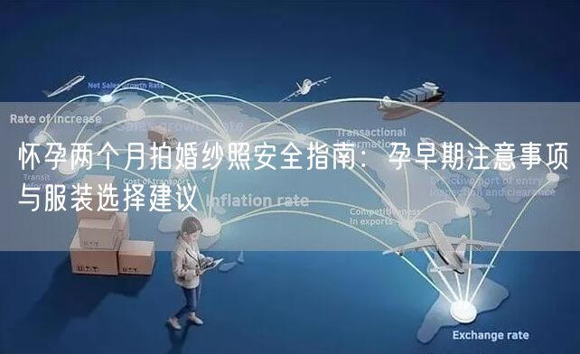 怀孕两个月拍婚纱照安全指南：孕早期注意事项与服装选择建议