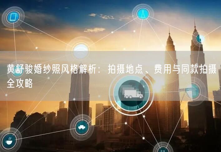黄舒骏婚纱照风格解析:拍摄地点、费用与同款拍摄全攻略