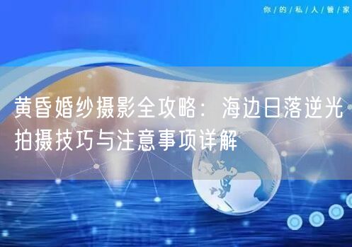 黄昏婚纱摄影全攻略：海边日落逆光拍摄技巧与注意事项详解