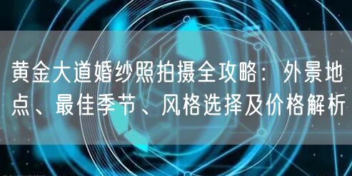 黄金大道婚纱照拍摄全攻略:外景地点、最佳季节、风格选择及价格解析
