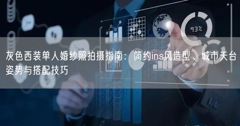 灰色西装单人婚纱照拍摄指南：简约ins风造型、城市天台姿势与搭配技巧