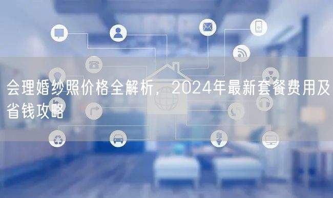 会理婚纱照价格全解析，2024年最新套餐费用及省钱攻略